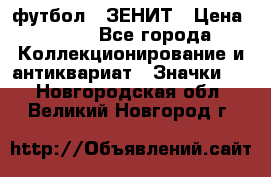 1.1) футбол : ЗЕНИТ › Цена ­ 499 - Все города Коллекционирование и антиквариат » Значки   . Новгородская обл.,Великий Новгород г.